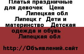 Платья праздничные для девочек › Цена ­ 2000-4000 - Липецкая обл., Липецк г. Дети и материнство » Детская одежда и обувь   . Липецкая обл.